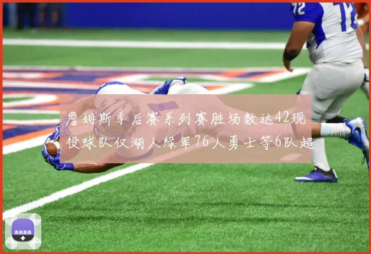 詹姆斯季后赛系列赛胜场数达42现役球队仅湖人绿军76人勇士等6队超越他