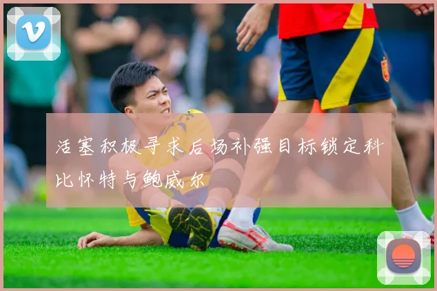 活塞积极寻求后场补强目标锁定科比怀特与鲍威尔