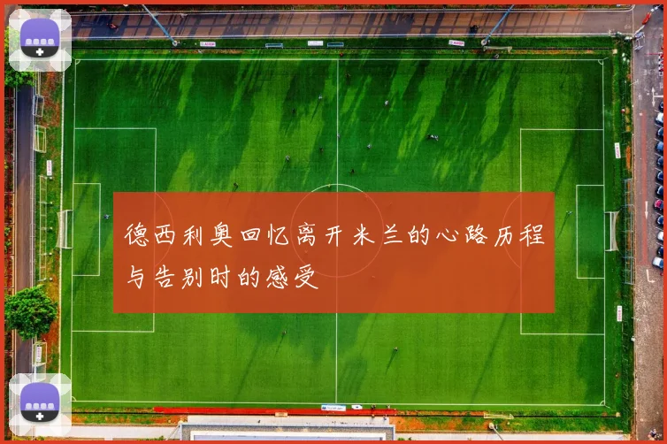德西利奥回忆离开米兰的心路历程与告别时的感受
