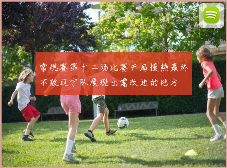 常规赛第十二场比赛开局慢热最终不敌辽宁队展现出需改进的地方