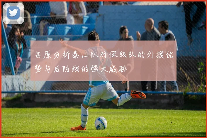 苗原分析泰山队对保级队的外援优势与后防线的强大威胁