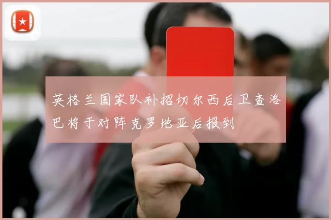 英格兰国家队补招切尔西后卫查洛巴将于对阵克罗地亚后报到