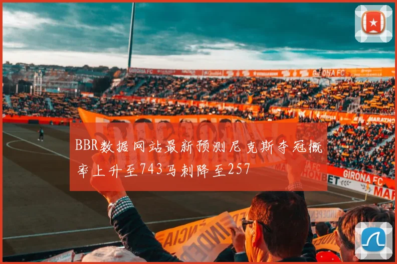 BBR数据网站最新预测尼克斯夺冠概率上升至743马刺降至257