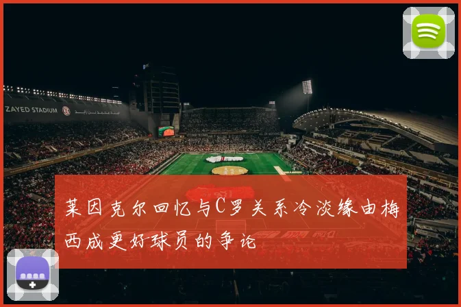 莱因克尔回忆与C罗关系冷淡缘由梅西成更好球员的争论