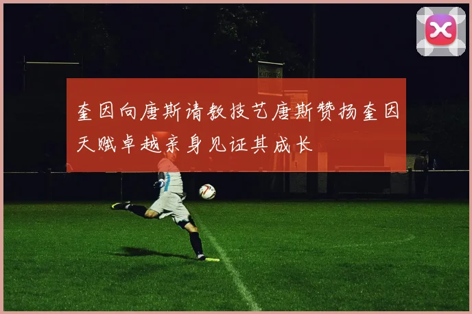 奎因向唐斯请教技艺唐斯赞扬奎因天赋卓越亲身见证其成长