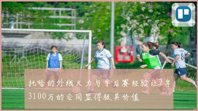 托哈的外线火力与季后赛经验让2年3100万的合同显得极具价值